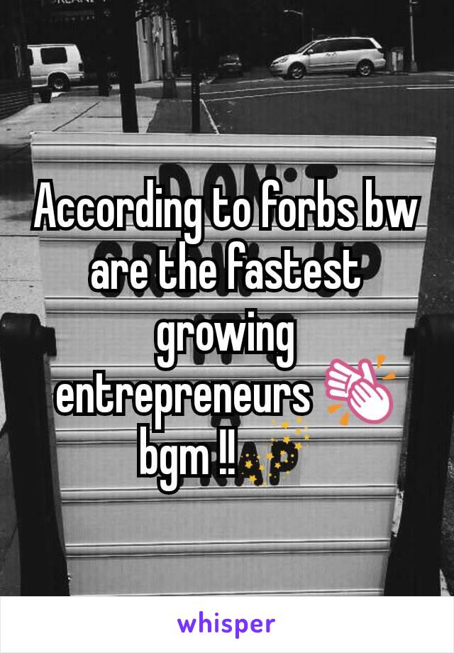 According to forbs bw are the fastest growing entrepreneurs 👏bgm !!🌌