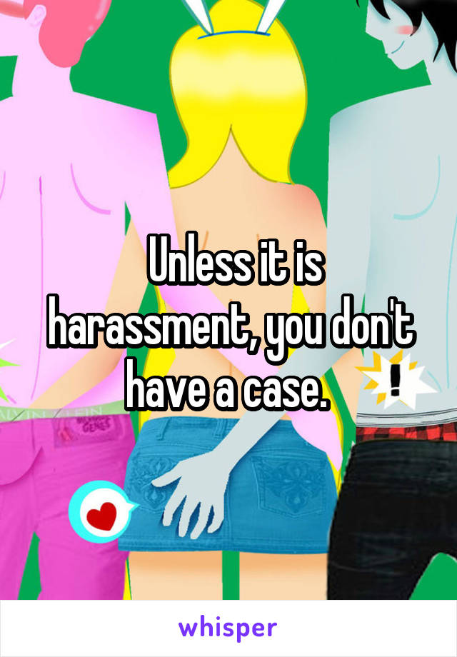  Unless it is harassment, you don't have a case. 