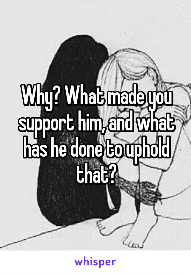 Why? What made you support him, and what has he done to uphold that?