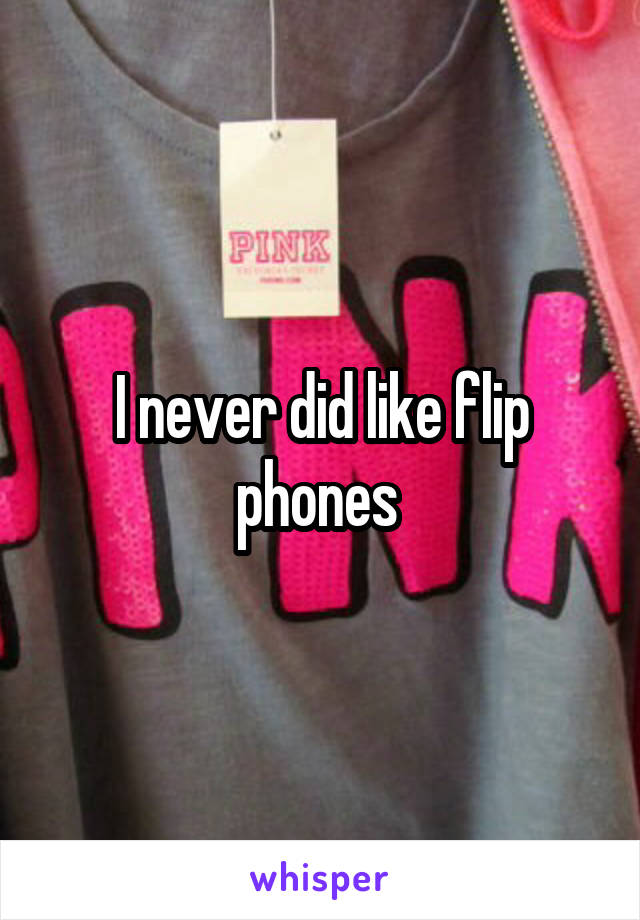 I never did like flip phones 