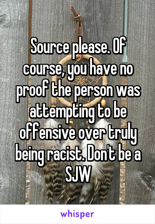  Source please. Of  course, you have no proof the person was attempting to be offensive over truly being racist. Don't be a SJW