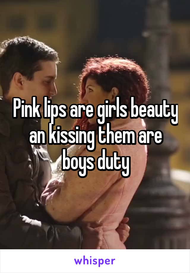 Pink lips are girls beauty an kissing them are boys duty