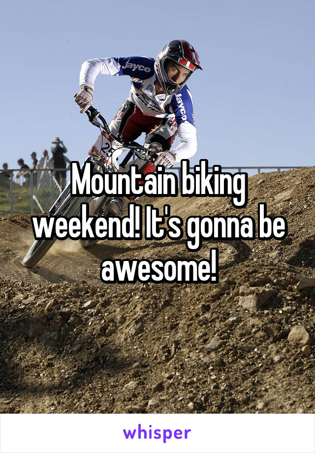 Mountain biking weekend! It's gonna be awesome!