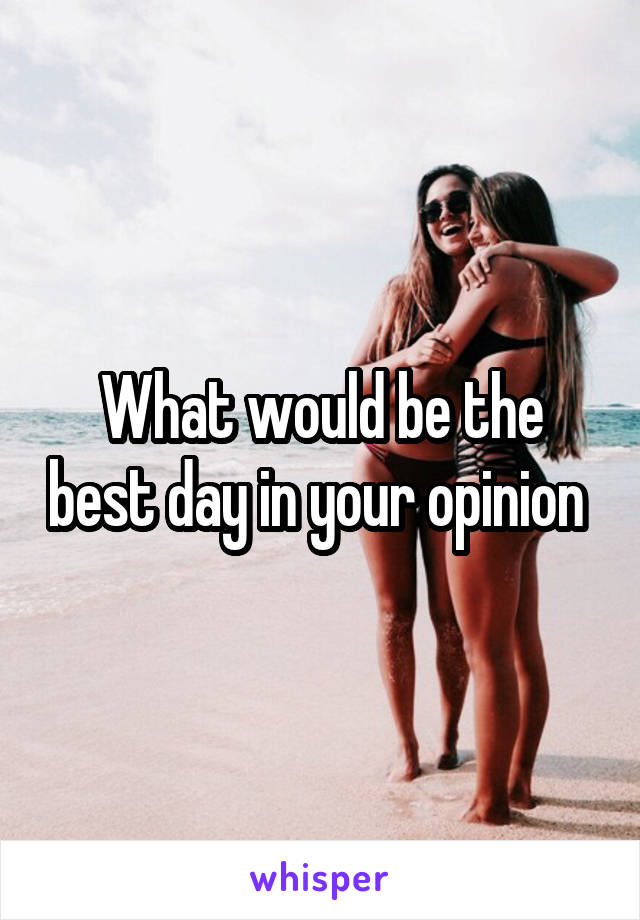 What would be the best day in your opinion 