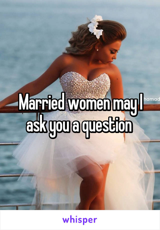 Married women may I ask you a question 