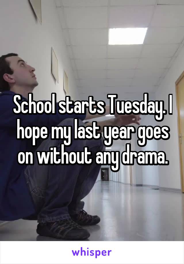 School starts Tuesday. I hope my last year goes on without any drama.