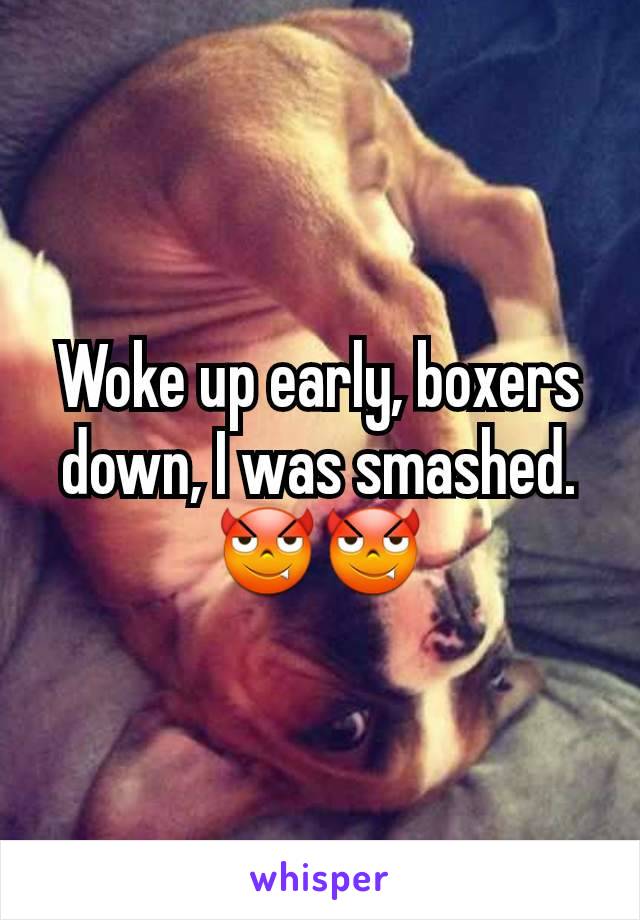 Woke up early, boxers down, I was smashed.
😈😈