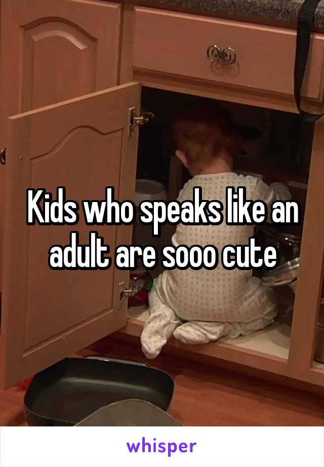 Kids who speaks like an adult are sooo cute