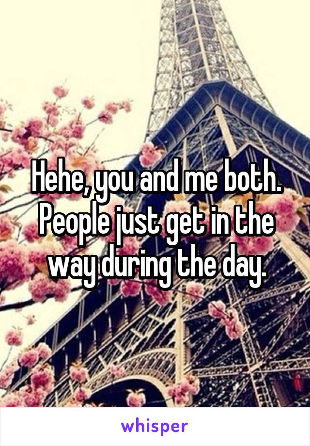Hehe, you and me both. People just get in the way during the day.