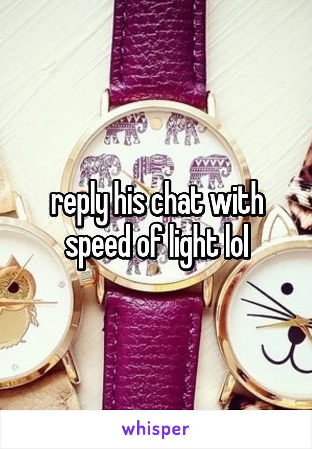reply his chat with speed of light lol