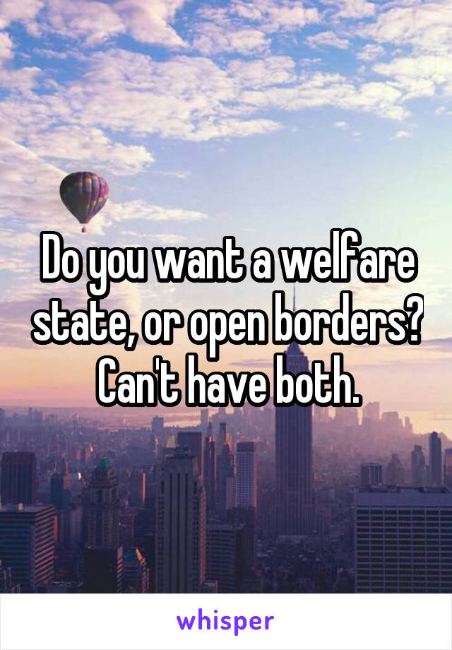 Do you want a welfare state, or open borders? Can't have both.