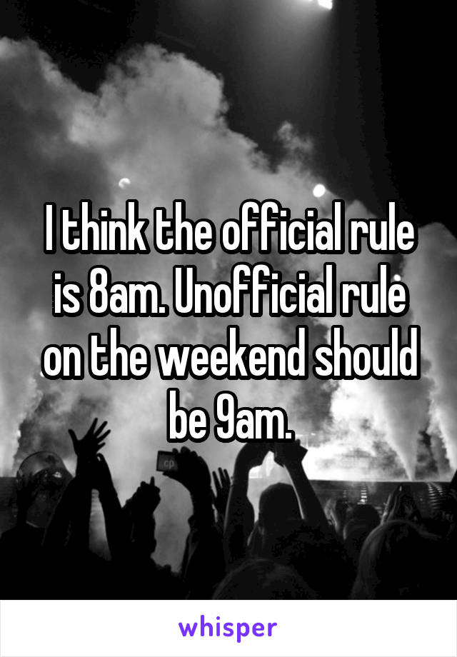 I think the official rule is 8am. Unofficial rule on the weekend should be 9am.
