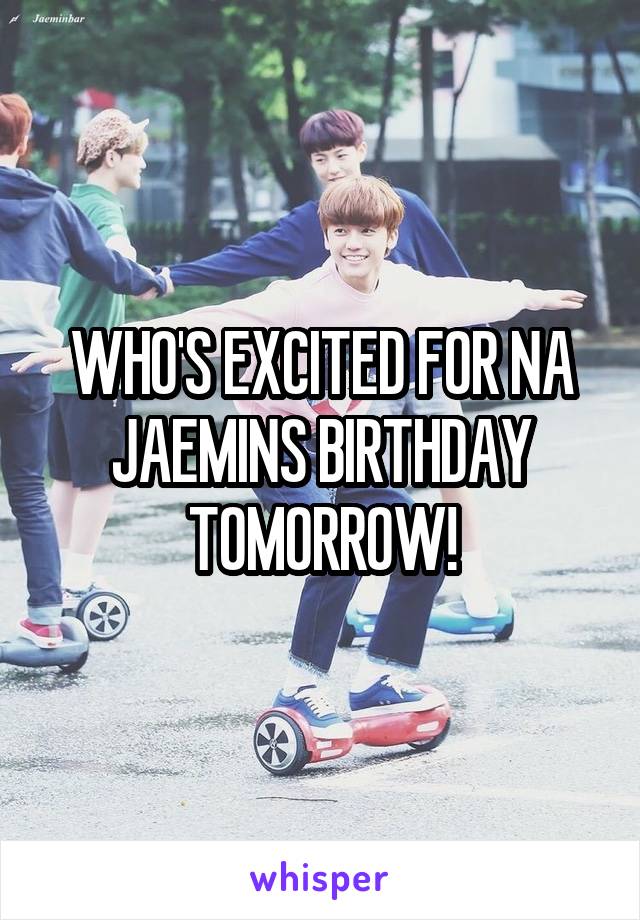 WHO'S EXCITED FOR NA JAEMINS BIRTHDAY TOMORROW!