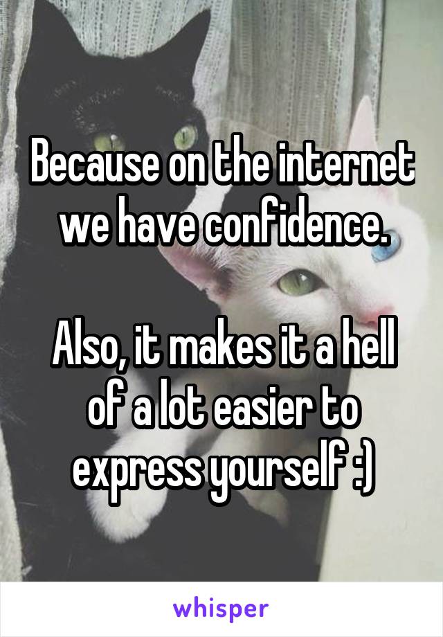 Because on the internet we have confidence.

Also, it makes it a hell of a lot easier to express yourself :)
