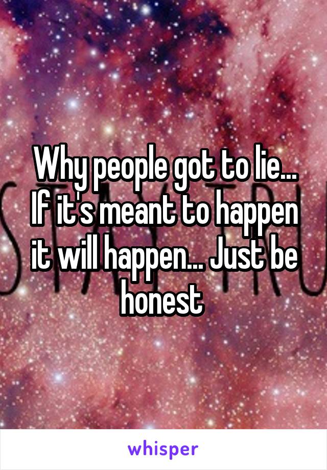 Why people got to lie... If it's meant to happen it will happen... Just be honest 
