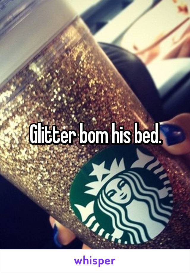 Glitter bom his bed.