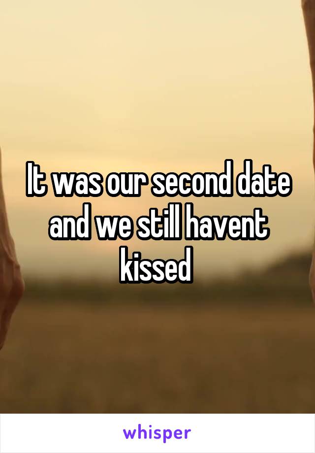 It was our second date and we still havent kissed 