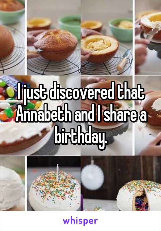 I just discovered that Annabeth and I share a birthday.