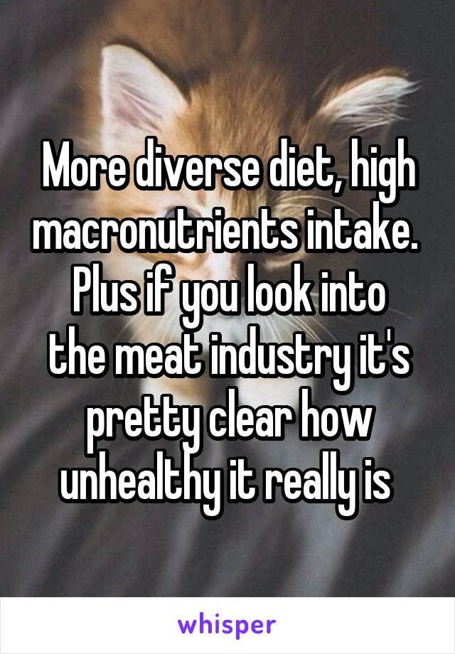 More diverse diet, high macronutrients intake. 
Plus if you look into the meat industry it's pretty clear how unhealthy it really is 