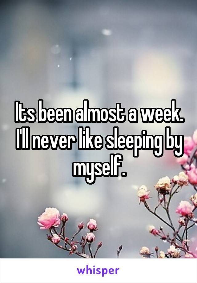Its been almost a week. I'll never like sleeping by myself.