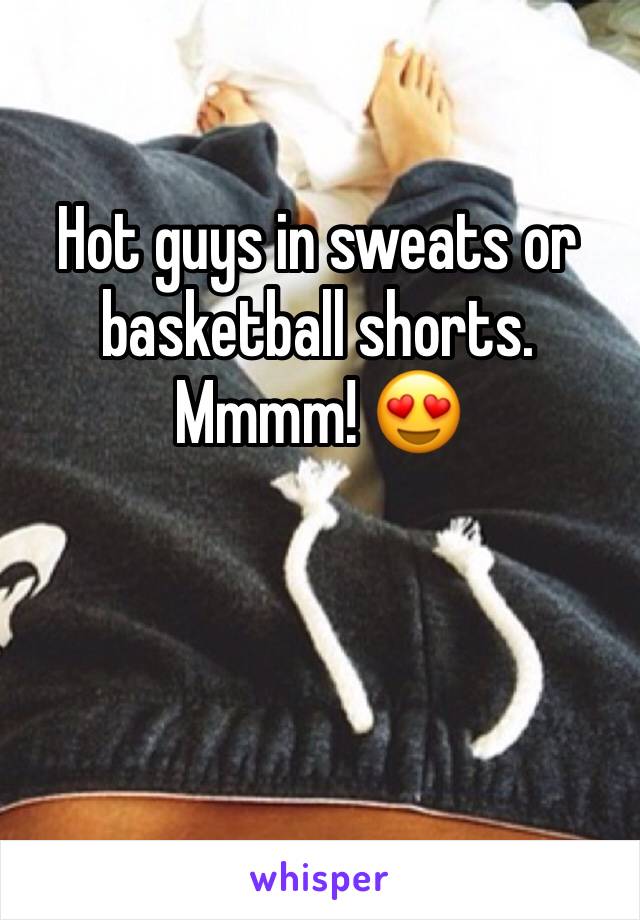 Hot guys in sweats or basketball shorts. 
Mmmm! 😍