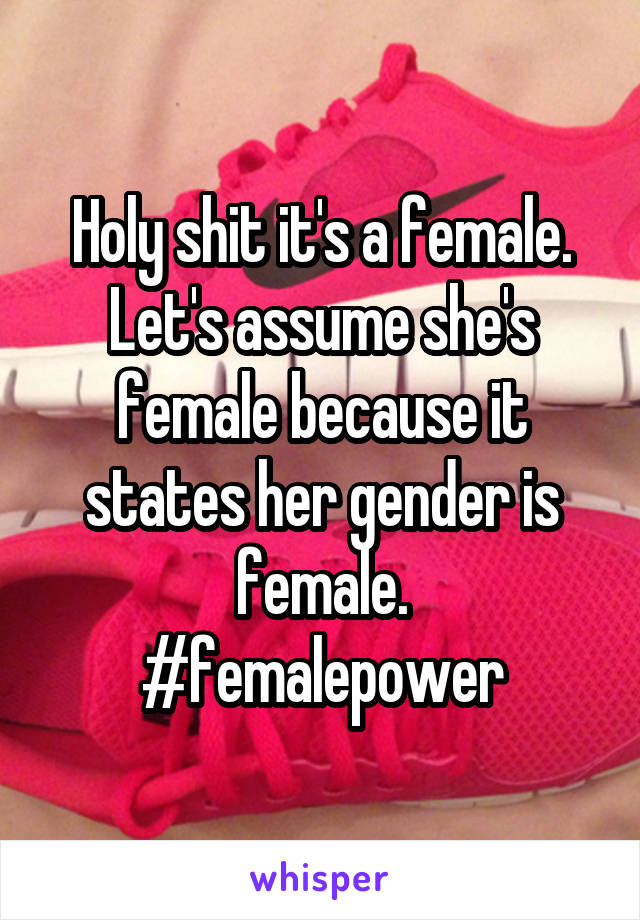 Holy shit it's a female. Let's assume she's female because it states her gender is female.
#femalepower