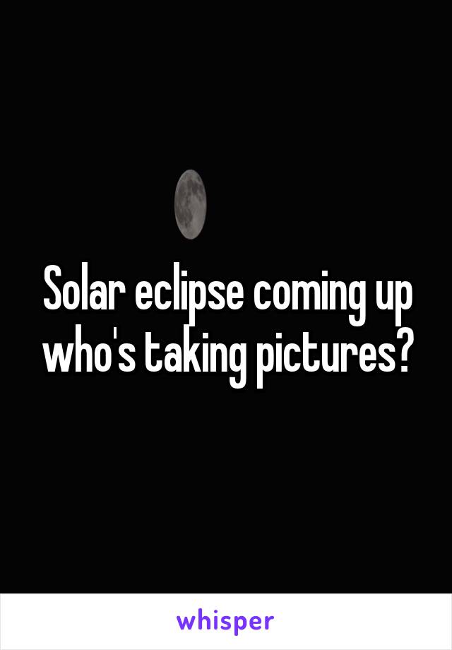 Solar eclipse coming up who's taking pictures?