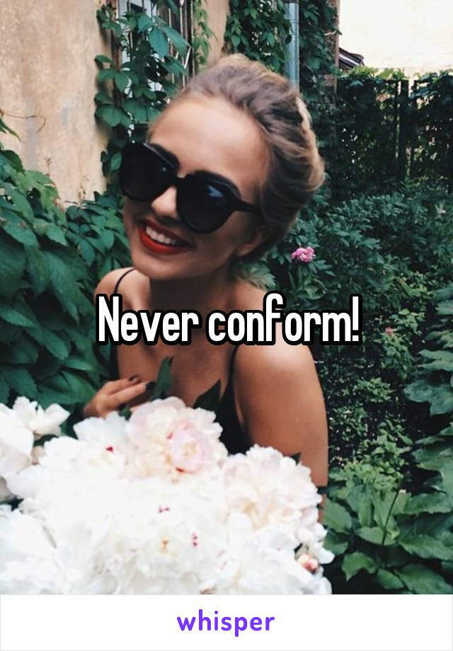 Never conform!