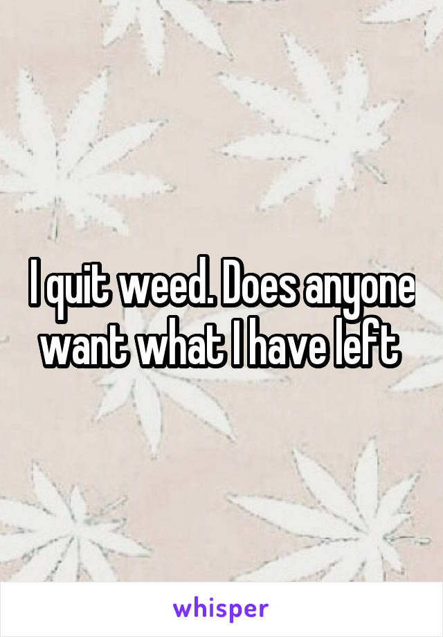 I quit weed. Does anyone want what I have left 