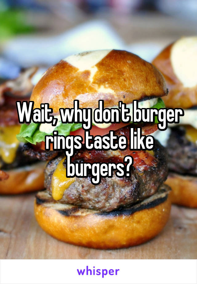 Wait, why don't burger rings taste like burgers?