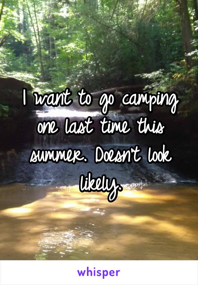 I want to go camping one last time this summer. Doesn't look likely.
