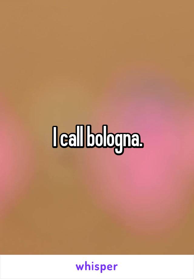 I call bologna.