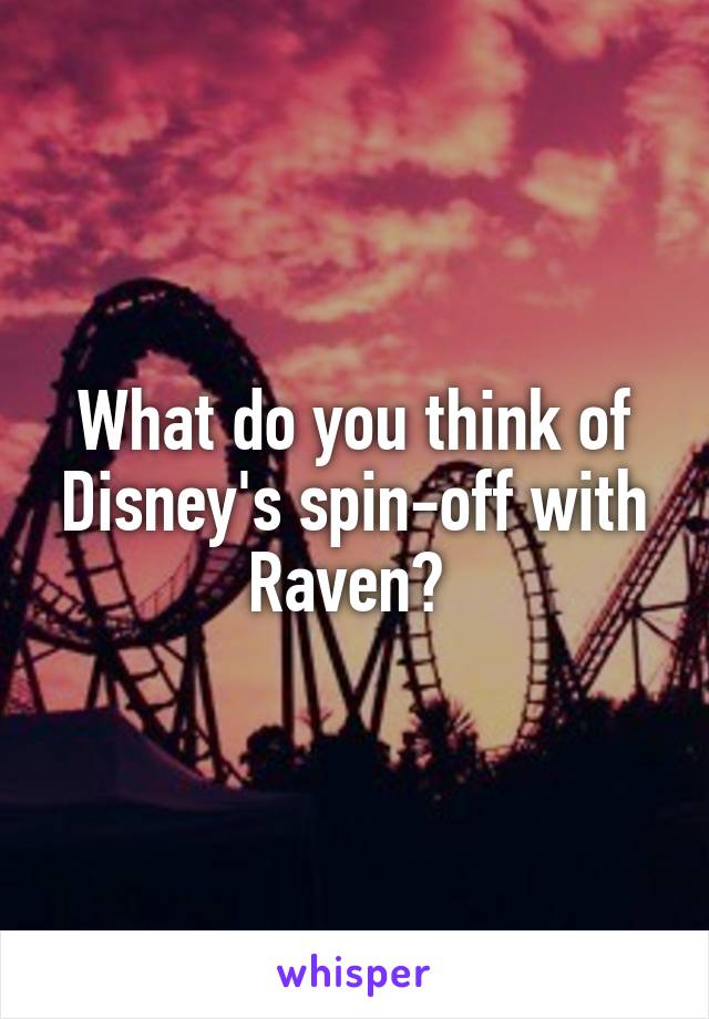What do you think of Disney's spin-off with Raven? 