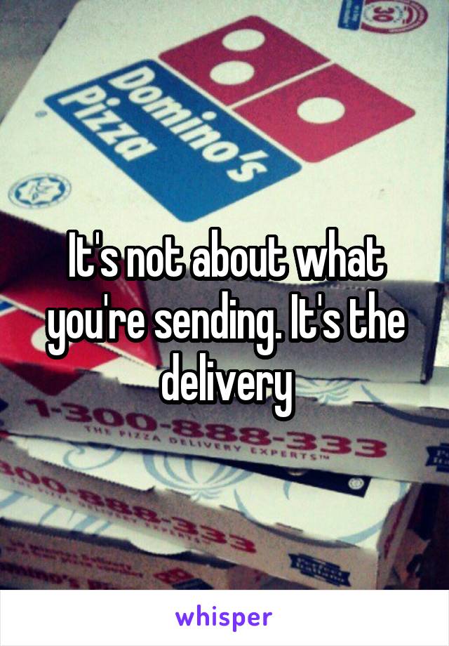 It's not about what you're sending. It's the delivery