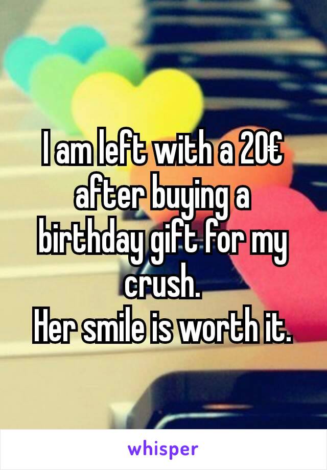 I am left with a 20€
after buying a birthday gift for my crush.
Her smile is worth it.