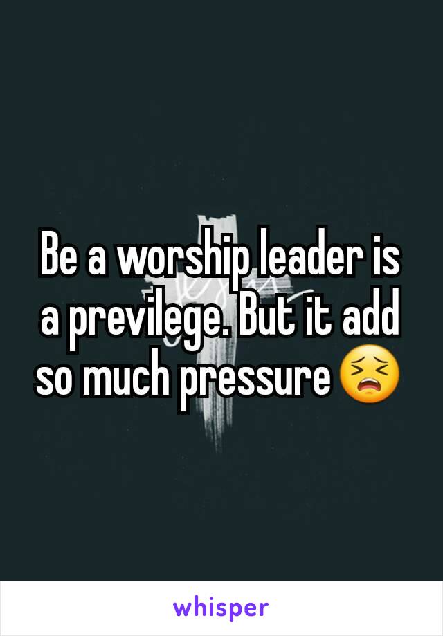 Be a worship leader is a previlege. But it add so much pressure😣
