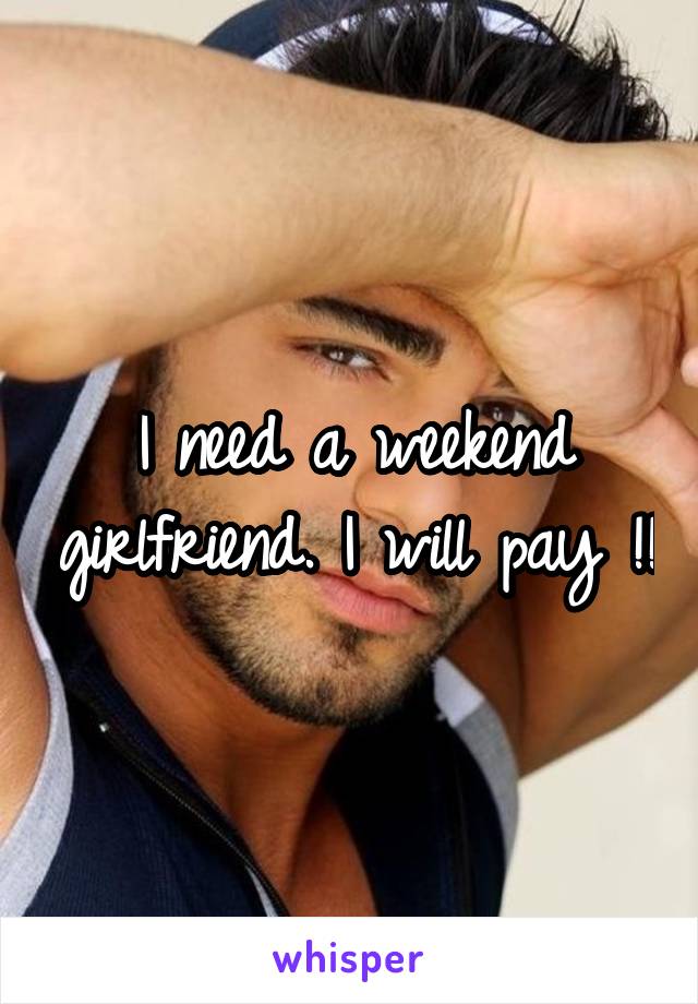 I need a weekend girlfriend. I will pay !!