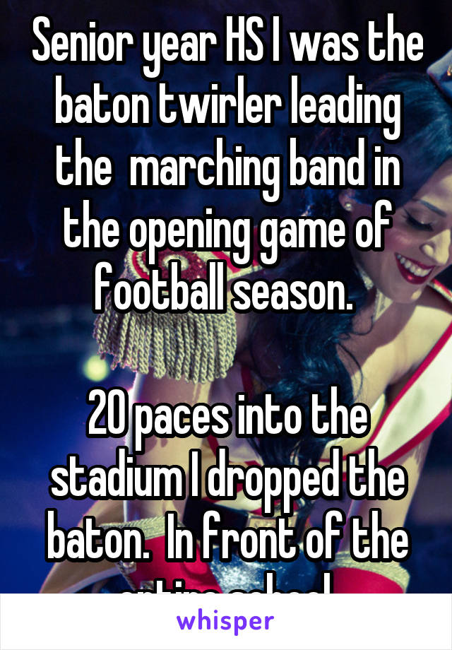 Senior year HS I was the baton twirler leading the  marching band in the opening game of football season. 

20 paces into the stadium I dropped the baton.  In front of the entire school.