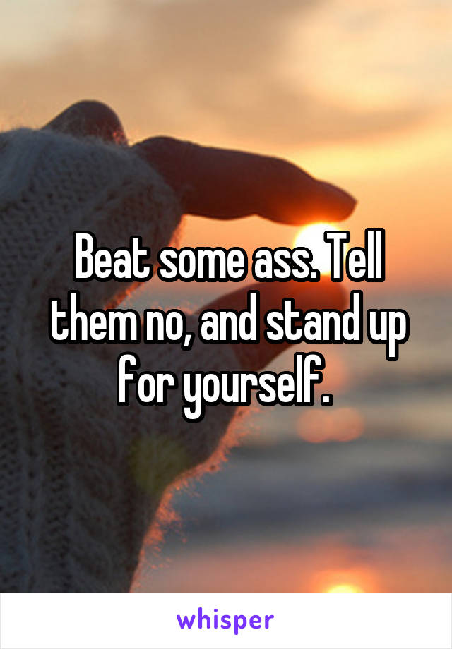 Beat some ass. Tell them no, and stand up for yourself. 