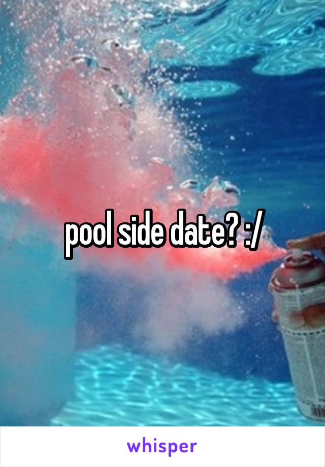 pool side date? :/