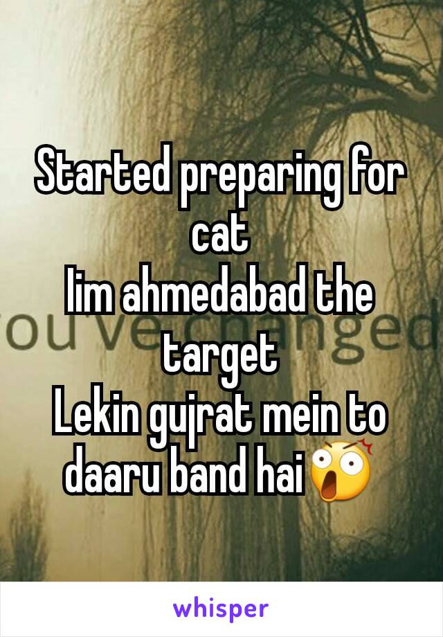 Started preparing for cat
Iim ahmedabad the target
Lekin gujrat mein to daaru band hai😲