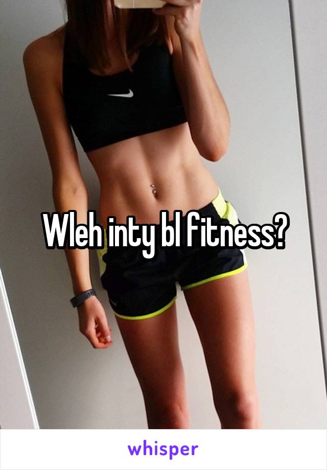Wleh inty bl fitness?