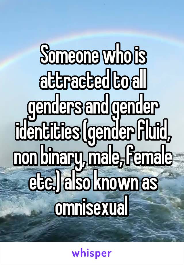 Someone who is attracted to all genders and gender identities (gender fluid, non binary, male, female etc.) also known as omnisexual 