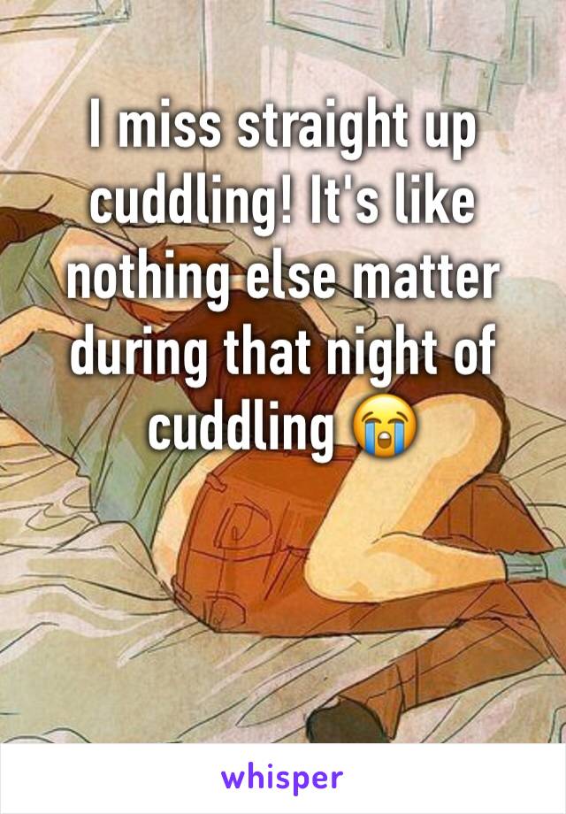 I miss straight up cuddling! It's like nothing else matter during that night of cuddling 😭