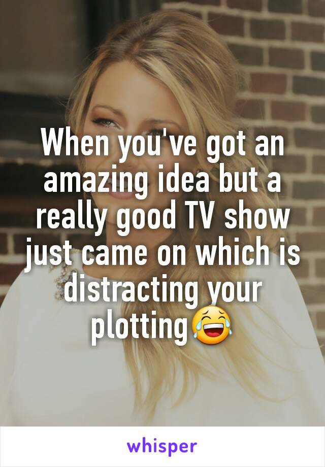 When you've got an amazing idea but a really good TV show just came on which is distracting your plotting😂