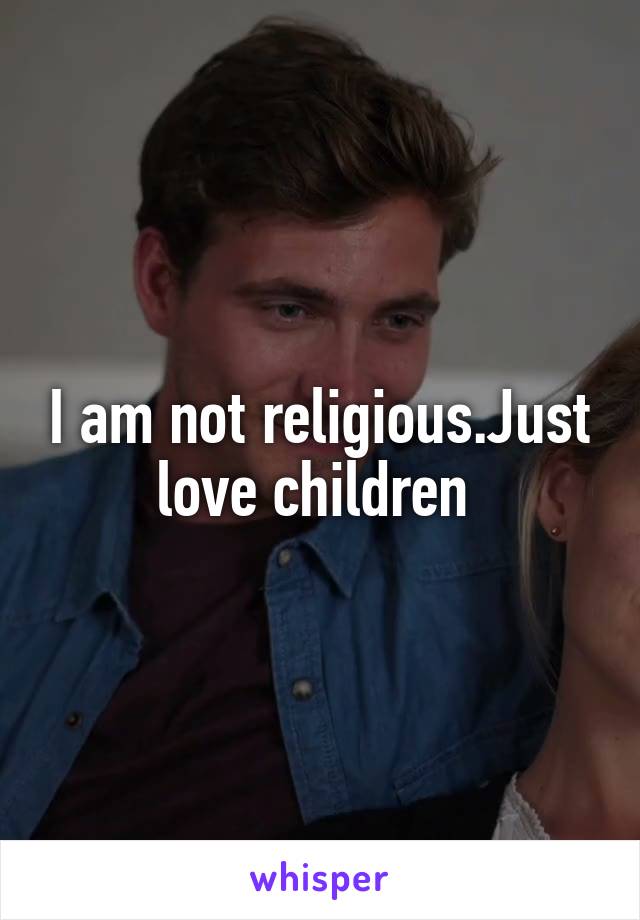 I am not religious.Just love children 