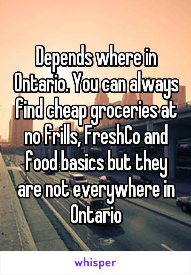 Depends where in Ontario. You can always find cheap groceries at no frills, FreshCo and food basics but they are not everywhere in Ontario