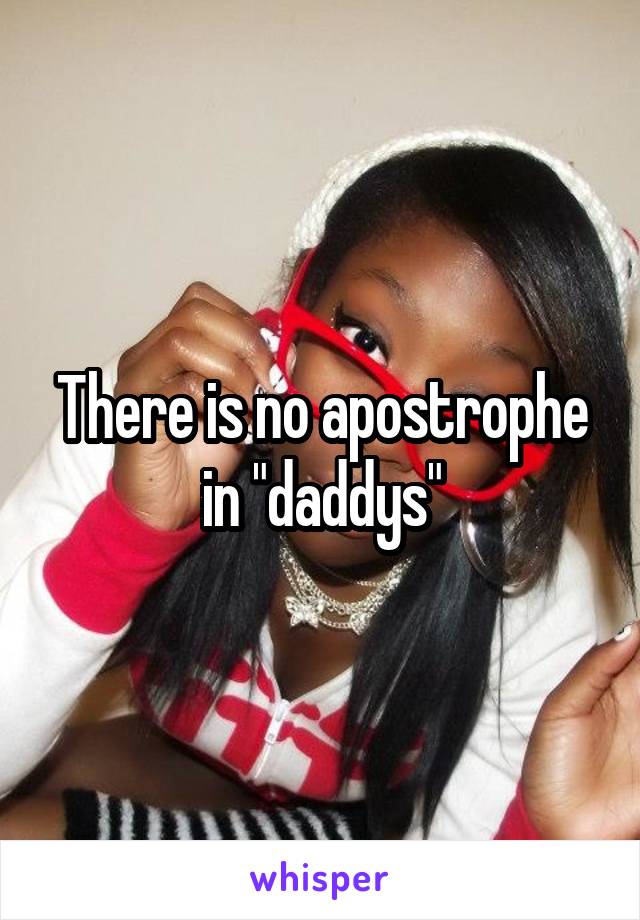 There is no apostrophe in "daddys"