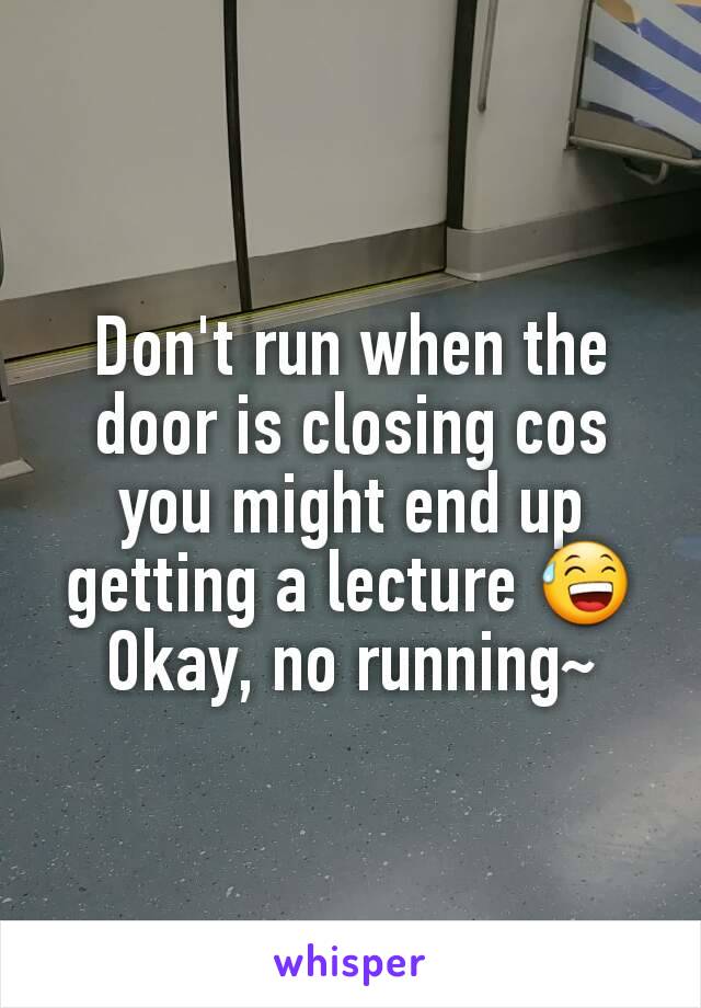 Don't run when the door is closing cos you might end up getting a lecture 😅
Okay, no running~
