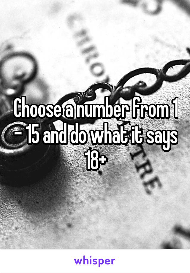 Choose a number from 1 - 15 and do what it says
18+